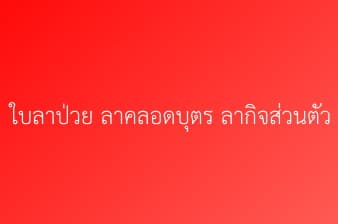 ใบลาป่วย ลาคลอดบุตร ลากิจส่วนตัว 